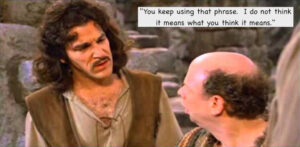 Inigo Montoya and Vizzini from The Princess Bride, with altered caption: "You keep using that phrase. I do not think it means what you think it means."